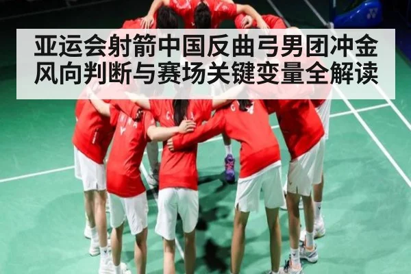 亚运会射箭中国反曲弓男团冲金风向判断与赛场关键变量全解读 | ayx