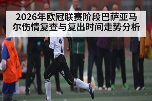 2026年欧冠联赛阶段巴萨亚马尔伤情复查与复出时间走势分析 | ayx
