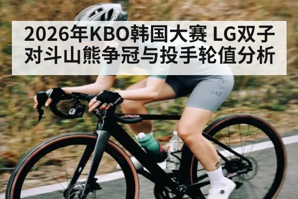 2026年KBO韩国大赛 LG双子对斗山熊争冠与投手轮值分析 | ayx